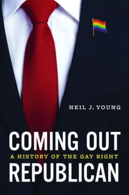 Coming Out Republican : A History of the Gay Right, Hardback Book
