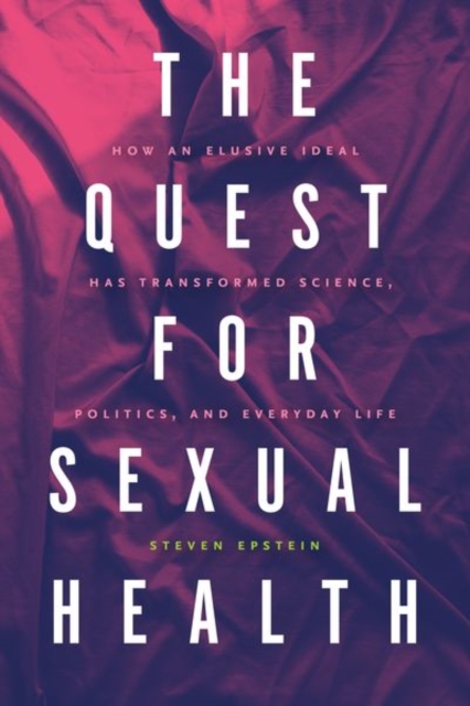 The Quest for Sexual Health : How an Elusive Ideal Has Transformed Science, Politics, and Everyday Life, Hardback Book