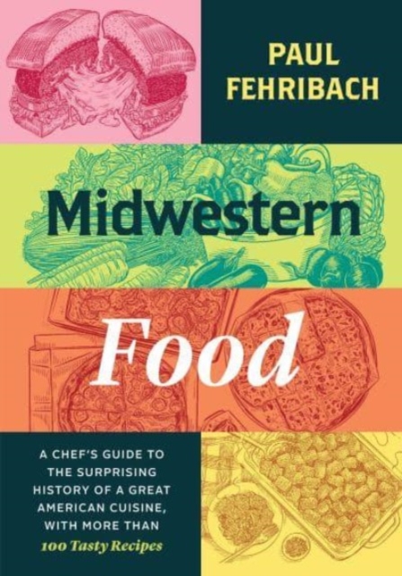 Midwestern Food : A Chef’s Guide to the Surprising History of a Great American Cuisine, with More Than 100 Tasty Recipes, Hardback Book