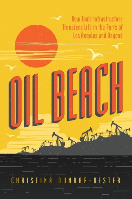 Oil Beach : How Toxic Infrastructure Threatens Life in the Ports of Los Angeles and Beyond, Hardback Book