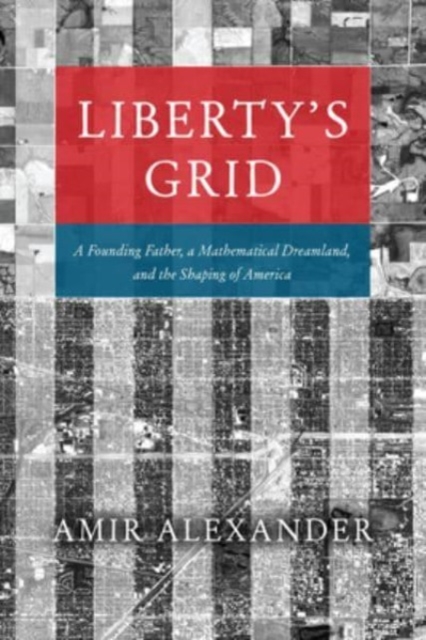 Liberty's Grid : A Founding Father, a Mathematical Dreamland, and the Shaping of America, Hardback Book