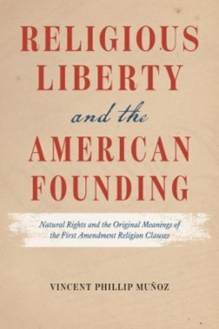 Religious Liberty and the American Founding : Natural Rights and the Original Meanings of the First Amendment Religion Clauses, Paperback / softback Book