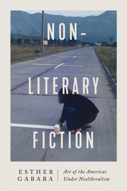 Non-Literary Fiction : Art of the Americas Under Neoliberalism, Paperback / softback Book