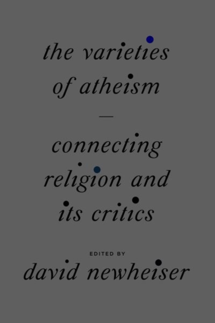 The Varieties of Atheism : Connecting Religion and Its Critics, Hardback Book
