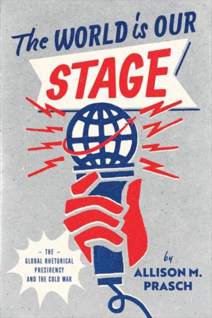 The World Is Our Stage : The Global Rhetorical Presidency and the Cold War, Hardback Book
