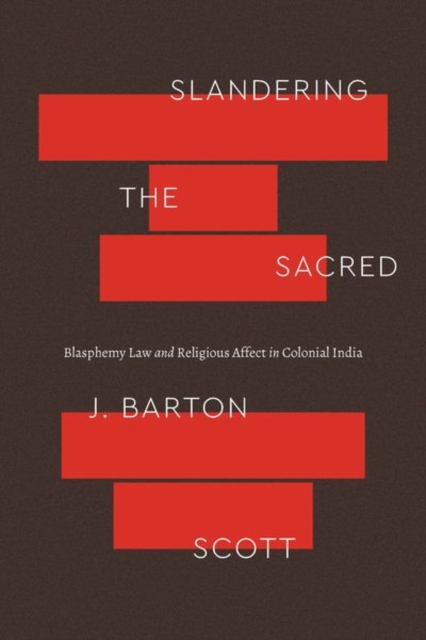 Slandering the Sacred : Blasphemy Law and Religious Affect in Colonial India, Hardback Book