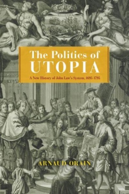The Politics of Utopia : A New History of John Law's System, 1695–1795, Hardback Book