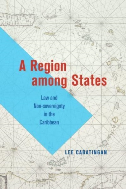 A Region among States : Law and Non-sovereignty in the Caribbean, Paperback / softback Book