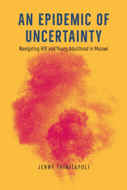An Epidemic of Uncertainty : Navigating HIV and Young Adulthood in Malawi, EPUB eBook