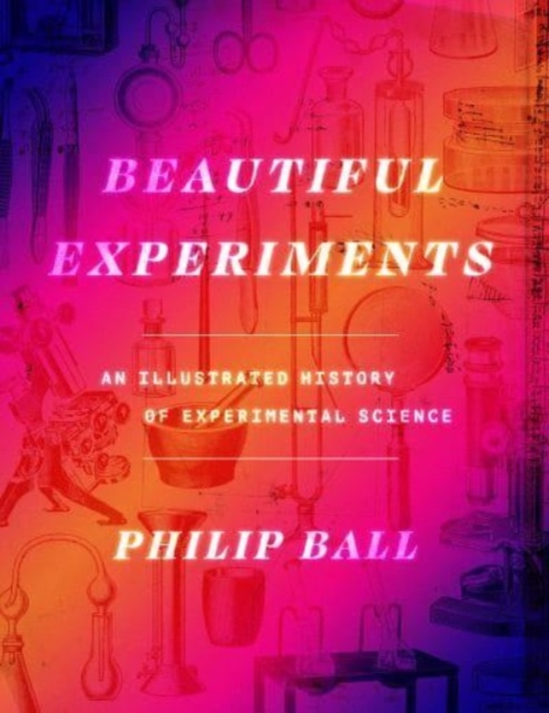 Beautiful Experiments : An Illustrated History of Experimental Science, Hardback Book