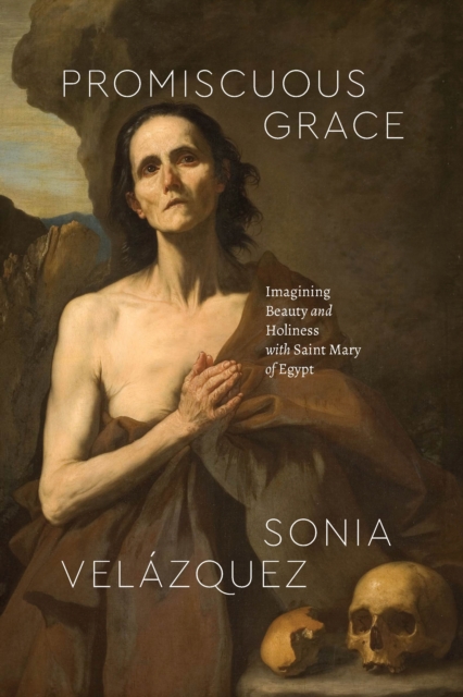 Promiscuous Grace : Imagining Beauty and Holiness with Saint Mary of Egypt, EPUB eBook