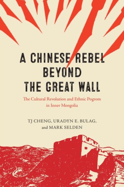 A Chinese Rebel beyond the Great Wall : The Cultural Revolution and Ethnic Pogrom in Inner Mongolia, Hardback Book