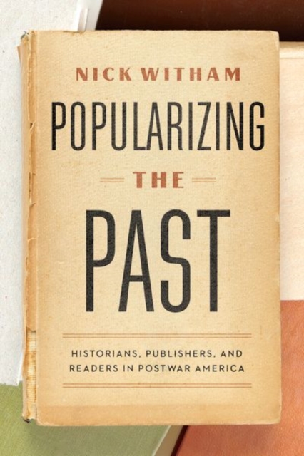 Popularizing the Past : Historians, Publishers, and Readers in Postwar America, Hardback Book