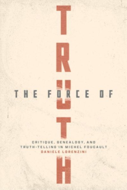 The Force of Truth : Critique, Genealogy, and Truth-Telling in Michel Foucault, Paperback / softback Book