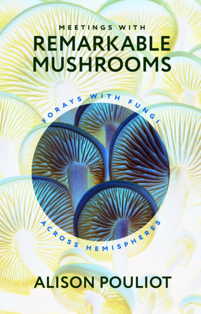 Meetings with Remarkable Mushrooms : Forays with Fungi across Hemispheres, EPUB eBook