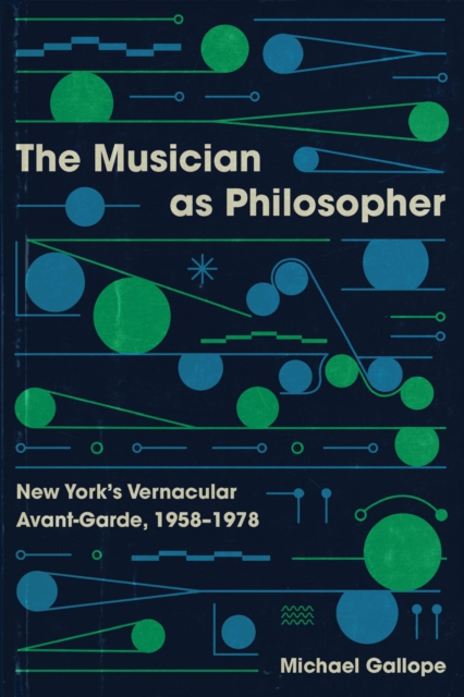 The Musician as Philosopher : New York's Vernacular Avant-Garde, 1958-1978, EPUB eBook