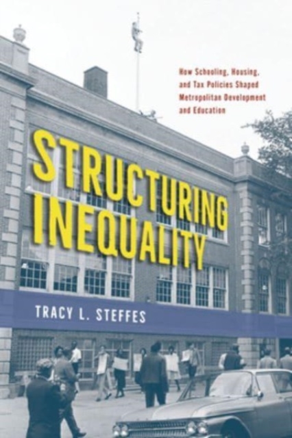 Structuring Inequality : How Schooling, Housing, and Tax Policies Shaped Metropolitan Development and Education, Paperback / softback Book