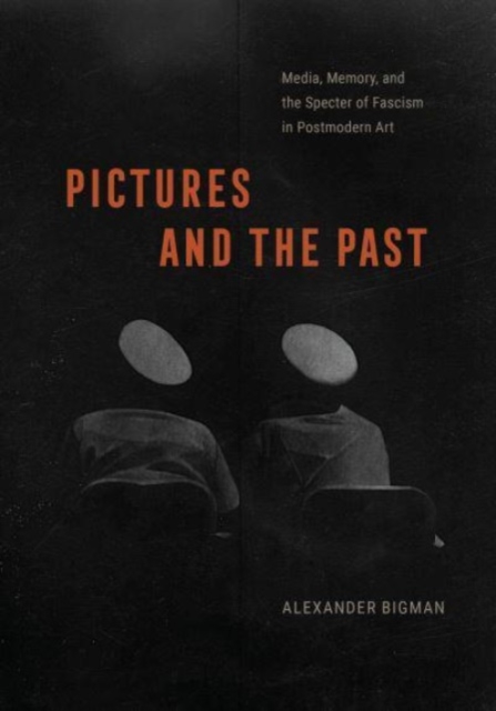 Pictures and the Past : Media, Memory, and the Specter of Fascism in Postmodern Art, Hardback Book