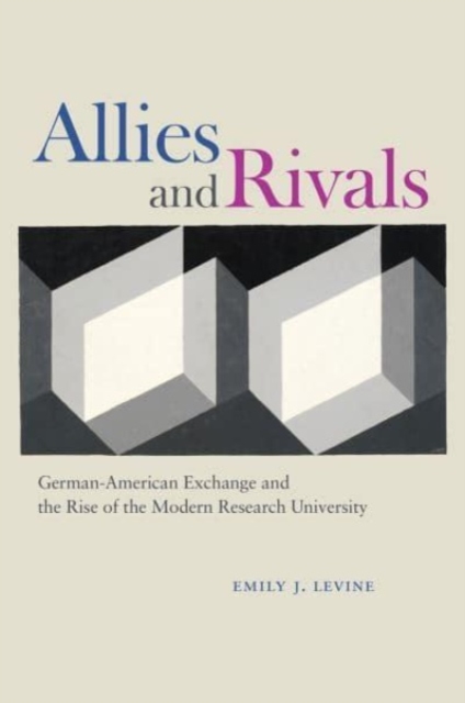 Allies and Rivals : German-American Exchange and the Rise of the Modern Research University, Paperback / softback Book