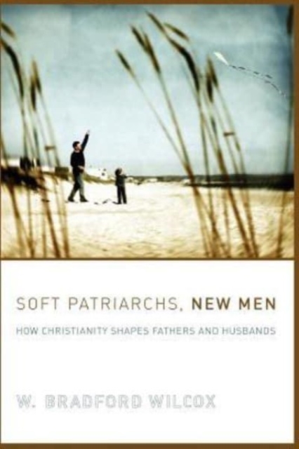Soft Patriarchs, New Men : How Christianity Shapes Fathers and Husbands, Hardback Book