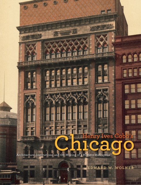 Henry Ives Cobb's Chicago : Architecture, Institutions, and the Making of a Modern Metropolis, PDF eBook