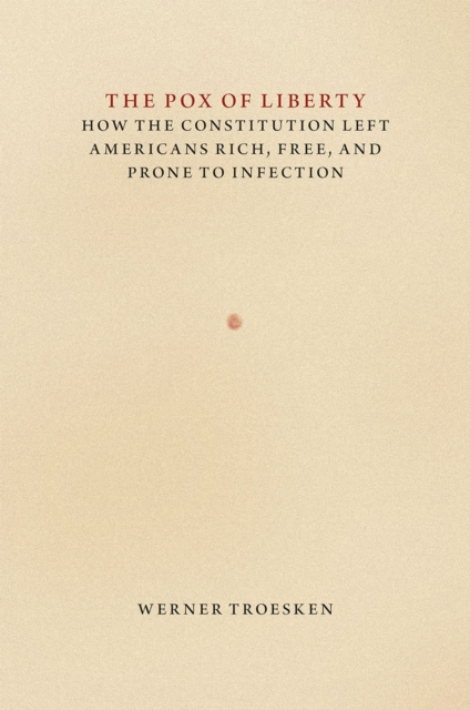The Pox of Liberty : How the Constitution Left Americans Rich, Free, and Prone to Infection, Hardback Book