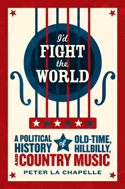 I'd Fight the World : A Political History of Old-Time, Hillbilly, and Country Music, Paperback / softback Book