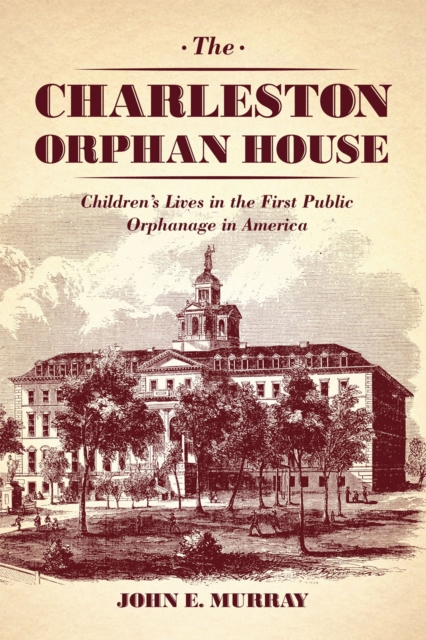 The Charleston Orphan House : Children's Lives in the First Public Orphanage in America, Hardback Book
