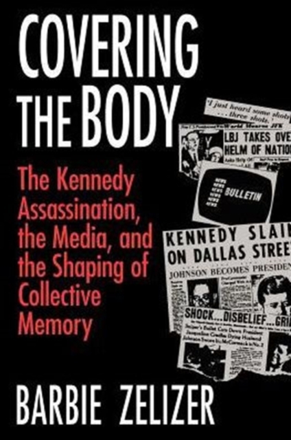 Covering the Body : The Kennedy Assassination, the Media, and the Shaping of Collective Memory, Paperback / softback Book