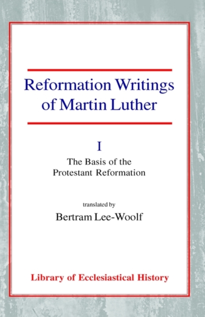 Reformation Writings of Martin Luther : Volume I - The Basis of the Protestant Reformation, Paperback / softback Book