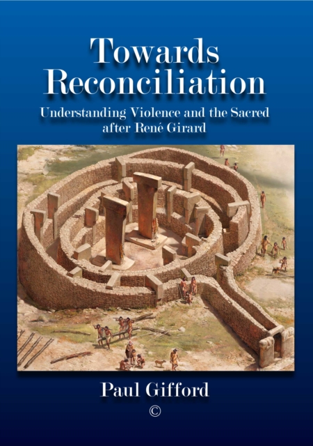 Towards Reconciliation : Understanding Violence and the sacred after Rene Girard, Hardback Book