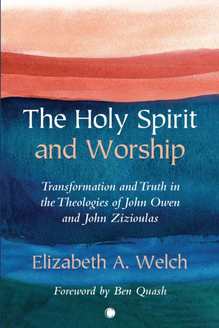 The Holy Spirit and Worship : Transformation and Truth in the Theologies of John Owen and John Zizioulas, PDF eBook