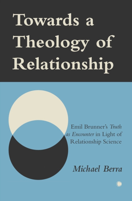 Towards a Theology of Relationship : Emil Brunner's Truth as Encounter in Light of Relationship Science, Paperback / softback Book