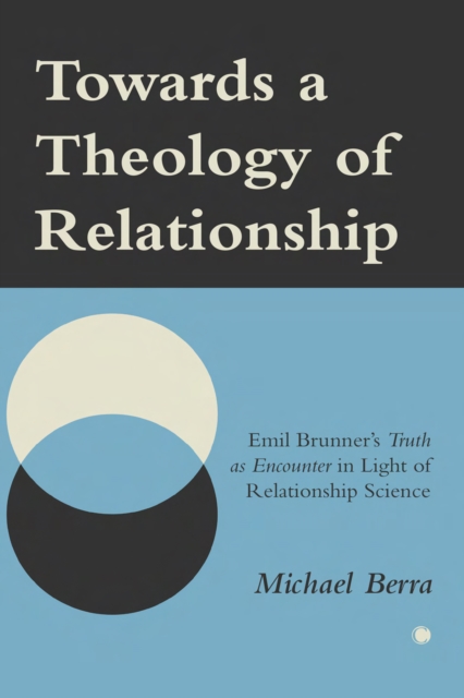 Towards a Theology of Relationship : Emil Brunner's Truth as Encounter in Light of Relationship Science, PDF eBook