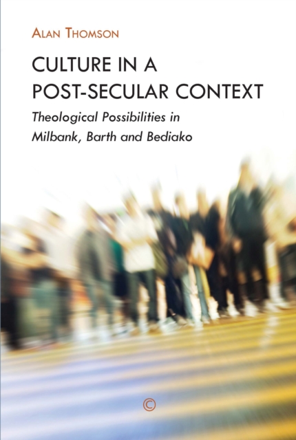 Culture in a Post-Secular Context : Theological Possibilities in Milbank, Barth and Bediako, PDF eBook