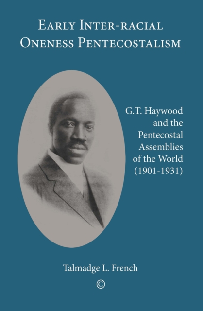 Early Inter-racial Oneness Pentecostalism : G.T. Haywood and the Pentecostal Assemblies of the World (1901-1931), PDF eBook