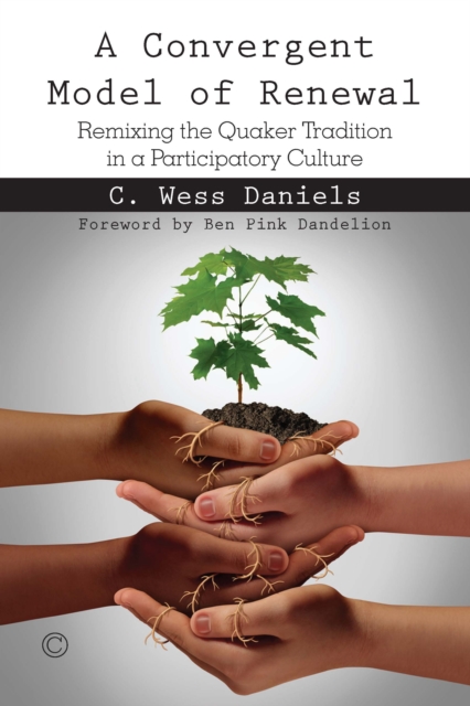 A Convergent Model of Renewal : Remixing the Quaker Tradition in a Participatory Culture, PDF eBook