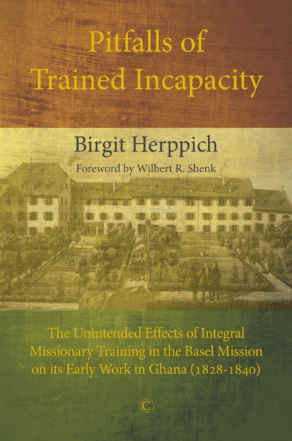 Pitfalls of Trained Incapacity : The Unintended Effects of Integral Missionary Training in the Basel Mission on its Early Work in Ghana (1828-1840), PDF eBook