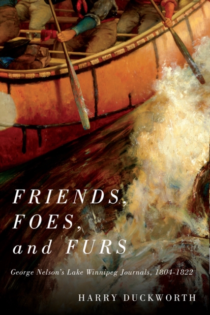 Friends, Foes, and Furs : George Nelson's Lake Winnipeg Journals, 1804-1822, PDF eBook