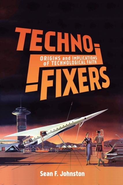Techno-Fixers : Origins and Implications of Technological Faith, Hardback Book