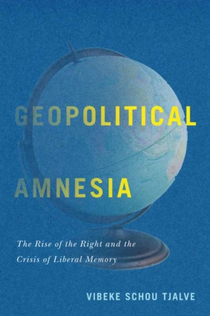 Geopolitical Amnesia : The Rise of the Right and the Crisis of Liberal Memory, Hardback Book