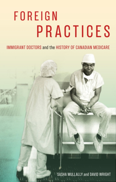 Foreign Practices : Immigrant Doctors and the History of Canadian Medicare, Hardback Book