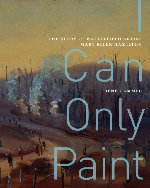 I Can Only Paint : The Story of Battlefield Artist Mary Riter Hamilton, Hardback Book