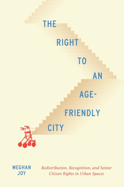 The Right to an Age-Friendly City : Redistribution, Recognition, and Senior Citizen Rights in Urban Spaces, Hardback Book