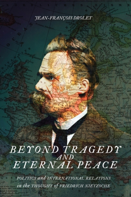 Beyond Tragedy and Eternal Peace : Politics and International Relations in the Thought of Friedrich Nietzsche, Hardback Book