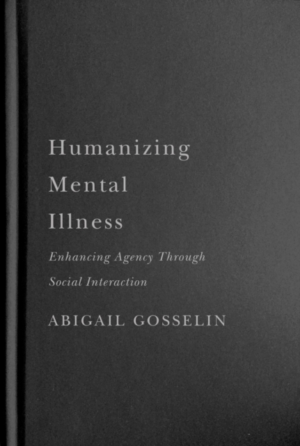 Humanizing Mental Illness : Enhancing Agency through Social Interaction, Hardback Book