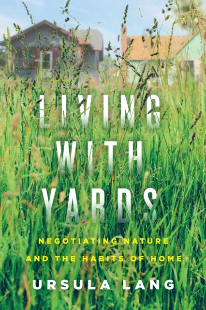Living with Yards : Negotiating Nature and the Habits of Home, Hardback Book