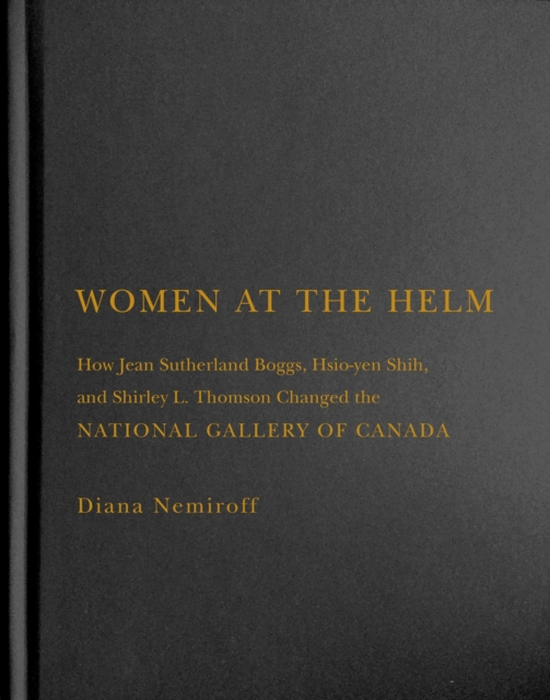 Women at the Helm : How Jean Sutherland Boggs, Hsio-yen Shih, and Shirley L. Thomson Changed the National Gallery of Canada, Hardback Book