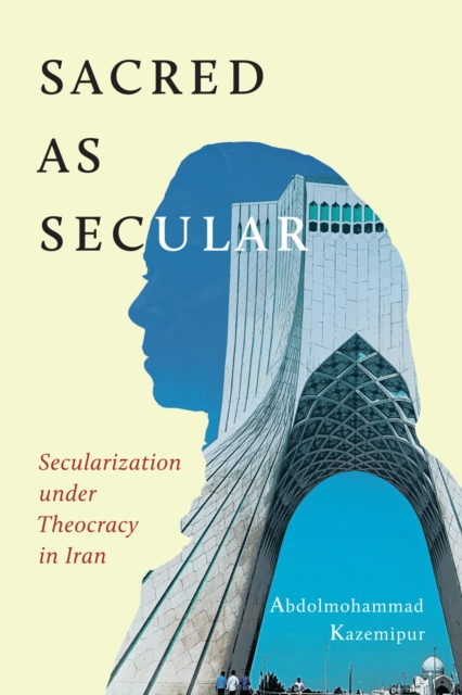 Sacred as Secular : Secularization under Theocracy in Iran, PDF eBook