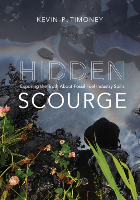 Hidden Scourge : Exposing the Truth about Fossil Fuel Industry Spills, PDF eBook
